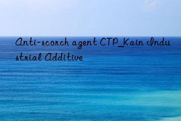 Anti-scorch agent CTP_Kain Industrial Additive