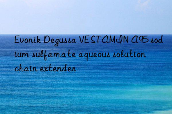 Evonik Degussa VESTAMIN A95 sodium sulfamate aqueous solution chain extender