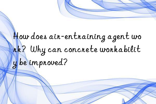 How does air-entraining agent work?  Why can concrete workability be improved?