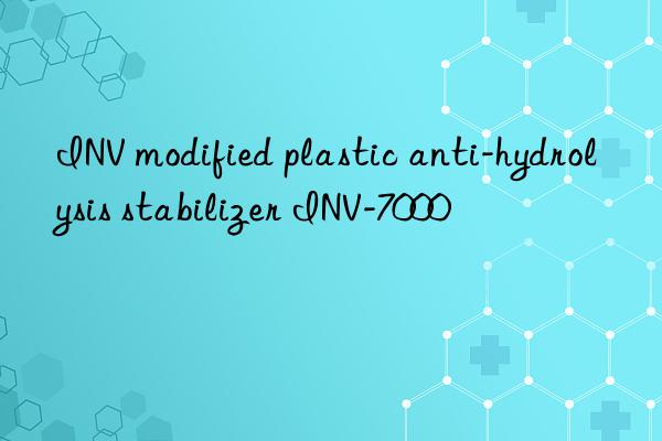 INV modified plastic anti-hydrolysis stabilizer INV-7000