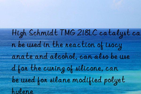 High Schmidt TMG 218LC catalyst can be used in the reaction of isocyanate and alcohol, can also be used for the curing of silicone, can be used for silane modified polyethylene