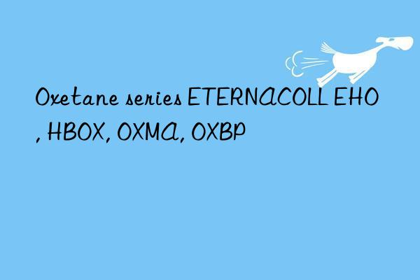 Oxetane series ETERNACOLL EHO, HBOX, OXMA, OXBP