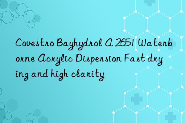 Covestro Bayhydrol A 2651 Waterborne Acrylic Dispersion Fast drying and high clarity