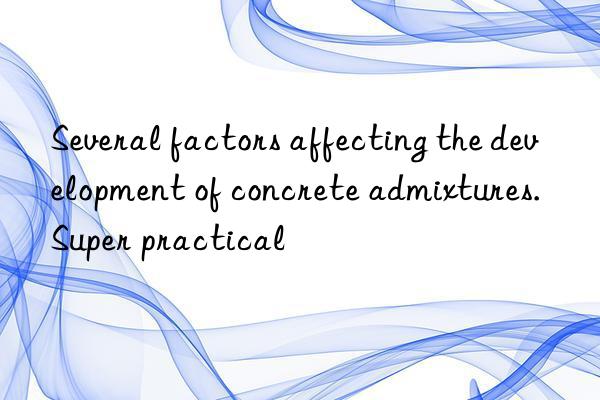 Several factors affecting the development of concrete admixtures. Super practical