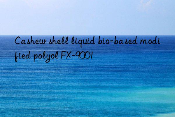 Cashew shell liquid bio-based modified polyol FX-9001