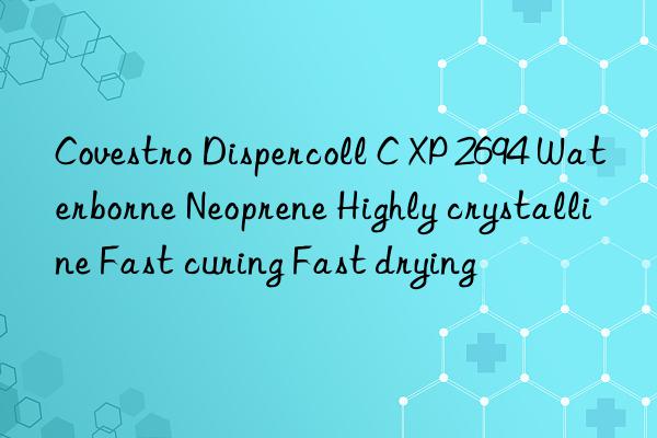 Covestro Dispercoll C XP 2694 Waterborne Neoprene Highly crystalline Fast curing Fast drying