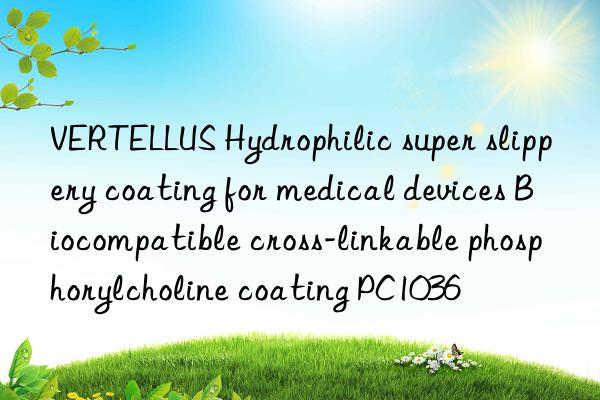 VERTELLUS Hydrophilic super slippery coating for medical devices Biocompatible cross-linkable phosphorylcholine coating PC1036