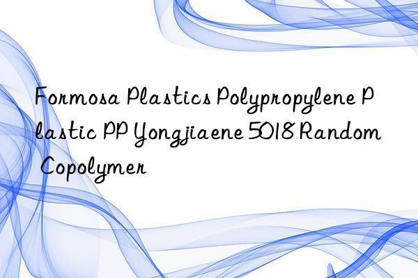 Formosa Plastics Polypropylene Plastic PP Yongjiaene 5018 Random Copolymer