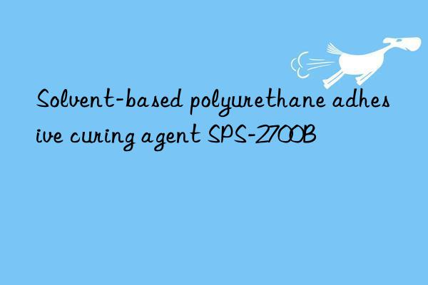 Solvent-based polyurethane adhesive curing agent SPS-2700B