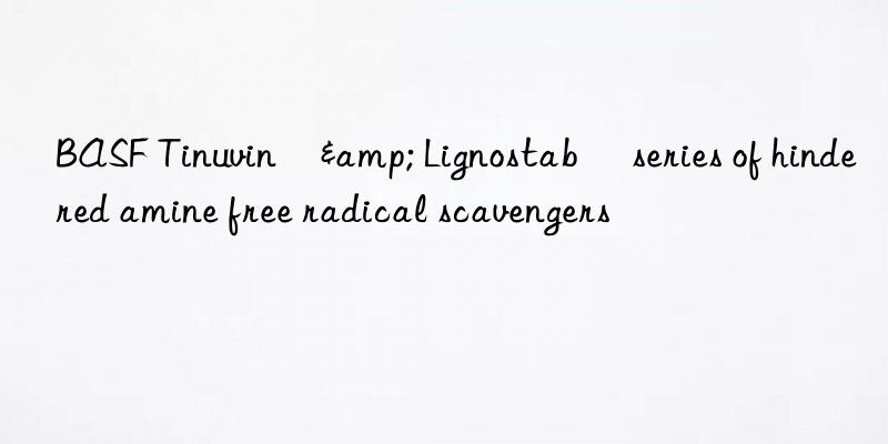 BASF Tinuvin®& Lignostab® series of hindered amine free radical scavengers