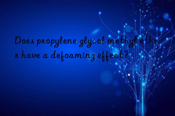 Does propylene glycol methyl ether have a defoaming effect?