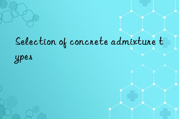 Selection of concrete admixture types