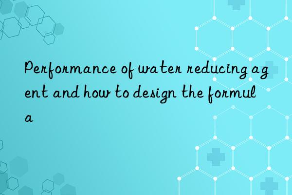 Performance of water reducing agent and how to design the formula