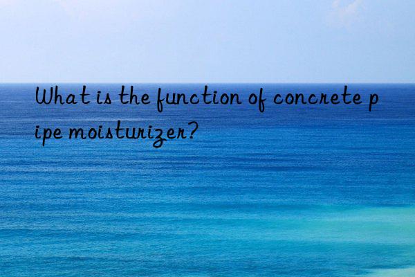 What is the function of concrete pipe moisturizer?