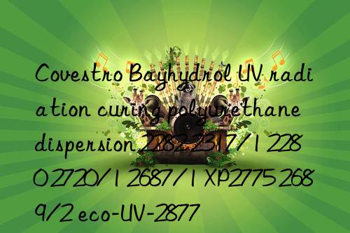 Covestro Bayhydrol UV radiation curing polyurethane dispersion 2282 2317/1 2280 2720/1 2687/1 XP2775 2689/2 eco-UV-2877