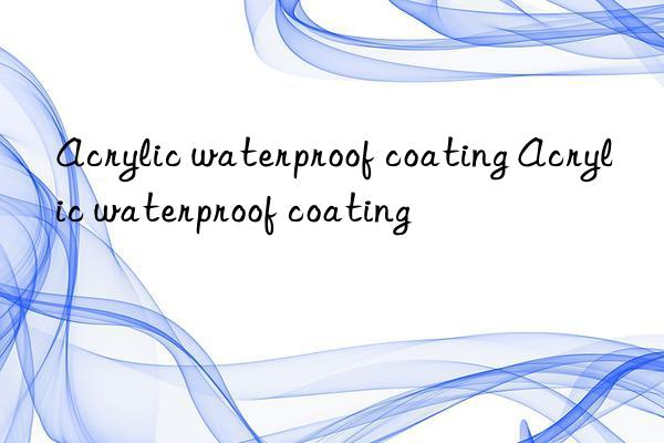 Acrylic waterproof coating Acrylic waterproof coating