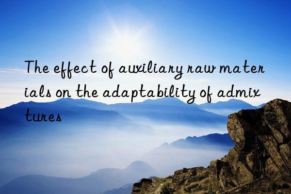 The effect of auxiliary raw materials on the adaptability of admixtures