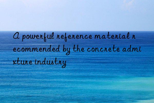 A powerful reference material recommended by the concrete admixture industry