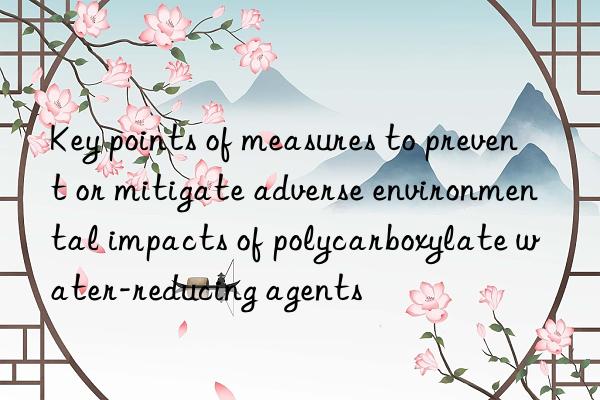 Key points of measures to prevent or mitigate adverse environmental impacts of polycarboxylate water-reducing agents