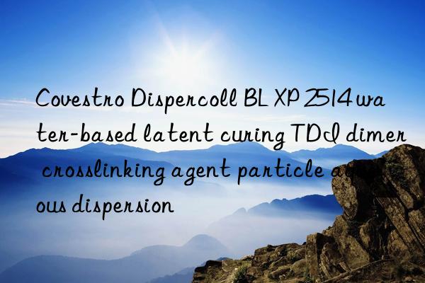 Covestro Dispercoll BL XP 2514 water-based latent curing TDI dimer crosslinking agent particle aqueous dispersion