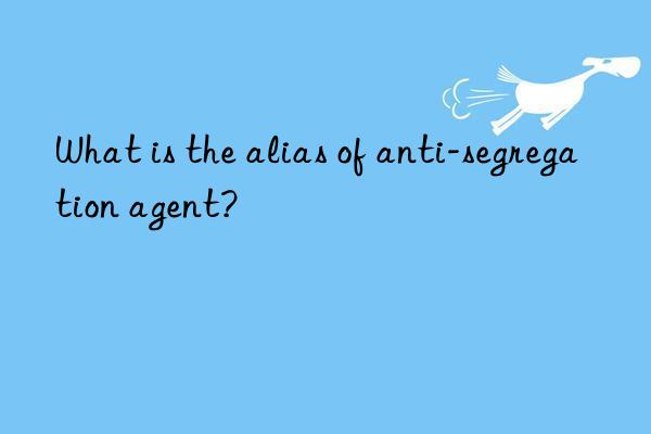 What is the alias of anti-segregation agent?