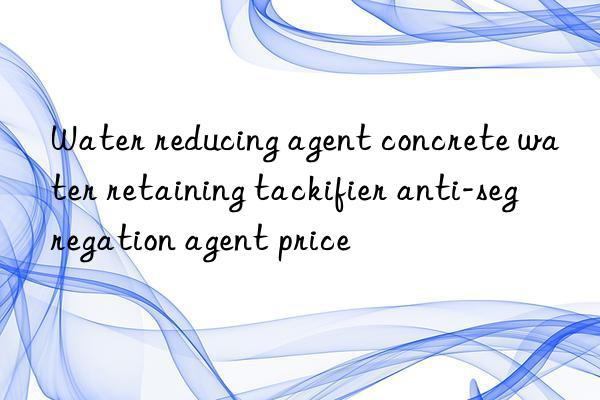 Water reducing agent concrete water retaining tackifier anti-segregation agent price