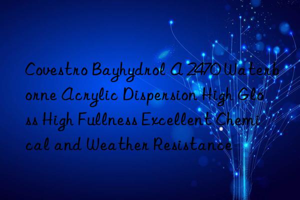 Covestro Bayhydrol A 2470 Waterborne Acrylic Dispersion High Gloss High Fullness Excellent Chemical and Weather Resistance