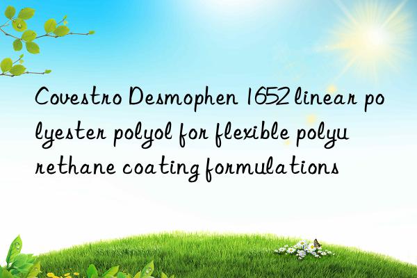 Covestro Desmophen 1652 linear polyester polyol for flexible polyurethane coating formulations