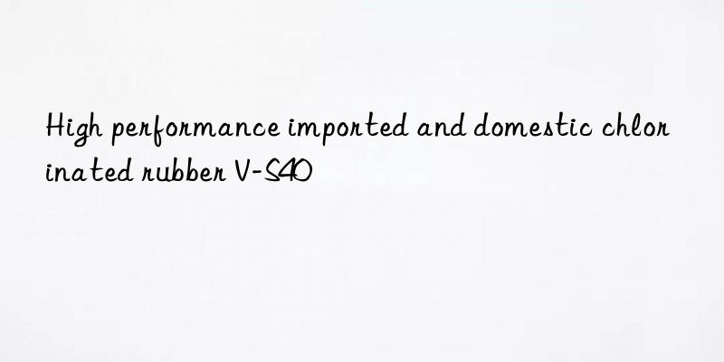 High performance imported and domestic chlorinated rubber V-S40