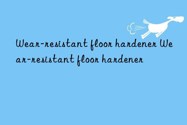 Wear-resistant floor hardener Wear-resistant floor hardener