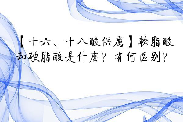 【十六、十八酸供应】软脂酸和硬脂酸是什么？有何区别？