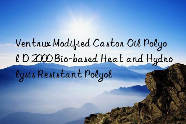 Ventrux Modified Castor Oil Polyol D 2000 Bio-based Heat and Hydrolysis Resistant Polyol