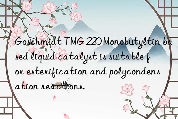 Goschmidt TMG 220 Monobutyltin based liquid catalyst is suitable for esterification and polycondensation reactions.