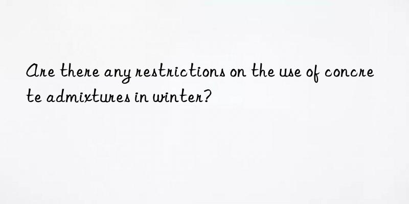 Are there any restrictions on the use of concrete admixtures in winter?