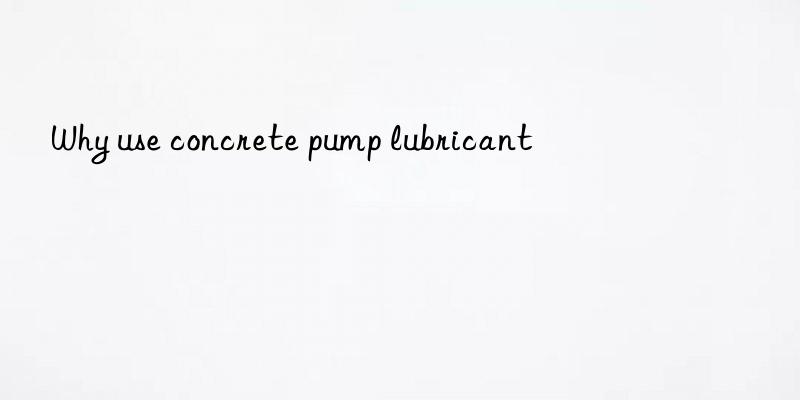 Why use concrete pump lubricant