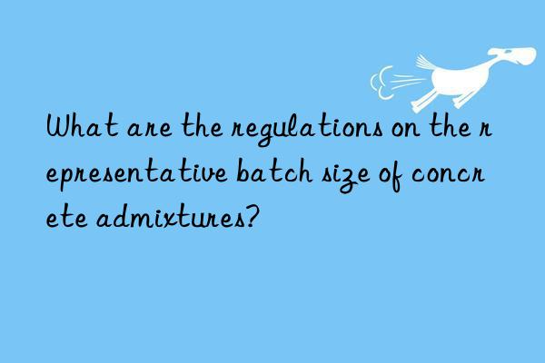 What are the regulations on the representative batch size of concrete admixtures?