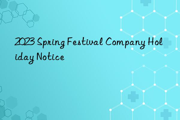 2023 Spring Festival Company Holiday Notice