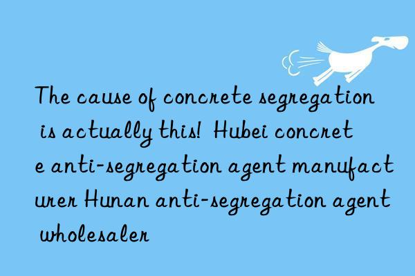 The cause of concrete segregation is actually this!  Hubei concrete anti-segregation agent manufacturer Hunan anti-segregation agent wholesaler