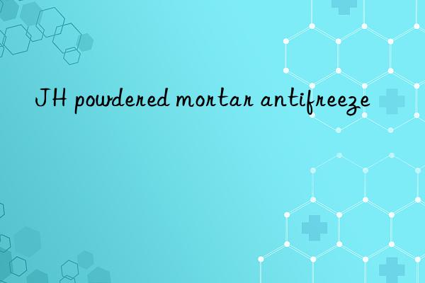 JH powdered mortar antifreeze