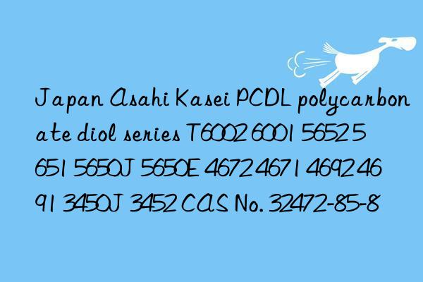 Japan Asahi Kasei PCDL polycarbonate diol series T6002 6001 5652 5651 5650J 5650E 4672 4671 4692 4691 3450J 3452 CAS No. 32472-85-8