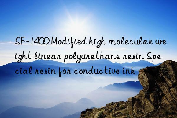 SF-1400 Modified high molecular weight linear polyurethane resin Special resin for conductive ink