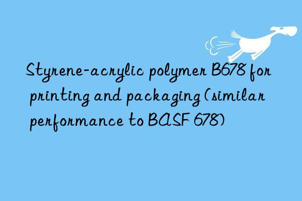 Styrene-acrylic polymer B678 for printing and packaging (similar performance to BASF 678)