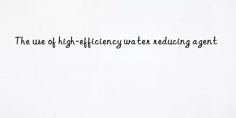 The use of high-efficiency water reducing agent