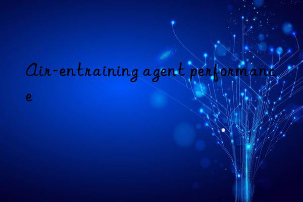 Air-entraining agent performance