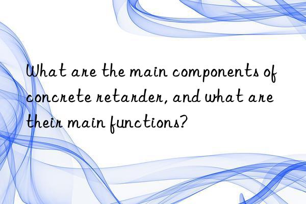 What are the main components of concrete retarder, and what are their main functions?