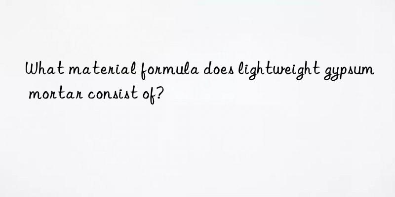 What material formula does lightweight gypsum mortar consist of?