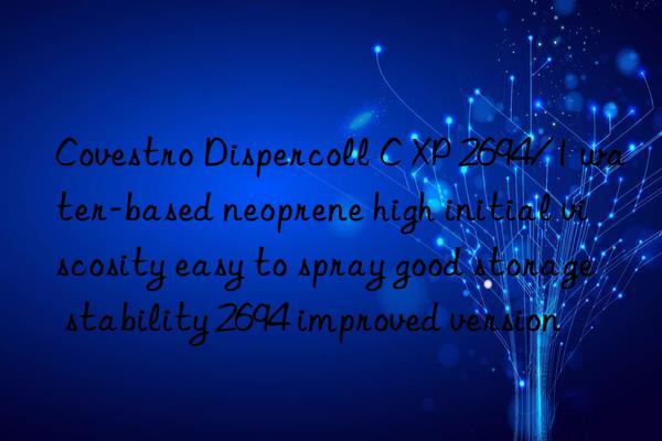 Covestro Dispercoll C XP 2694/1 water-based neoprene high initial viscosity easy to spray good storage stability 2694 improved version