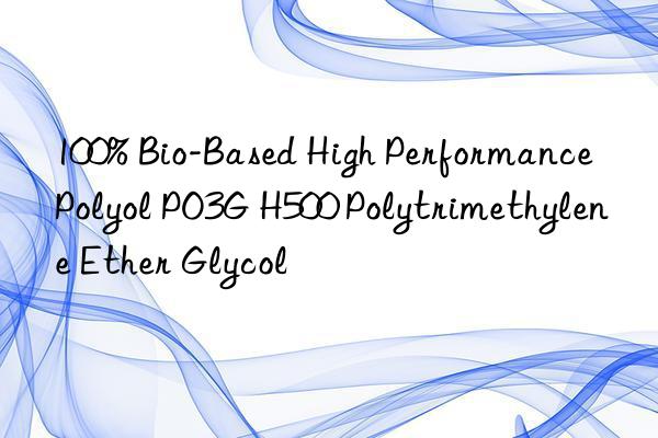 100% Bio-Based High Performance Polyol PO3G H500 Polytrimethylene Ether Glycol