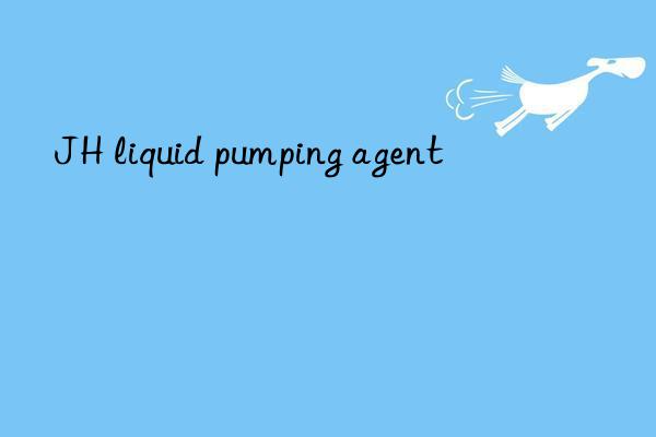 JH liquid pumping agent