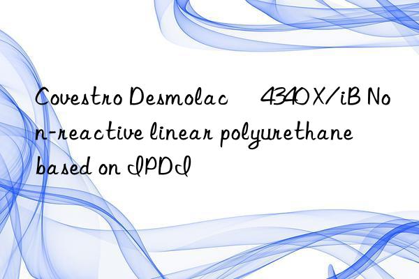 Covestro Desmolac® 4340 X/iB Non-reactive linear polyurethane based on IPDI